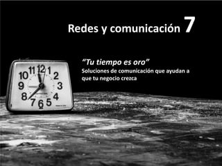 Redes y comunicación 7
“Tu tiempo es oro”
Soluciones de comunicación que ayudan a
que tu negocio crezca
 