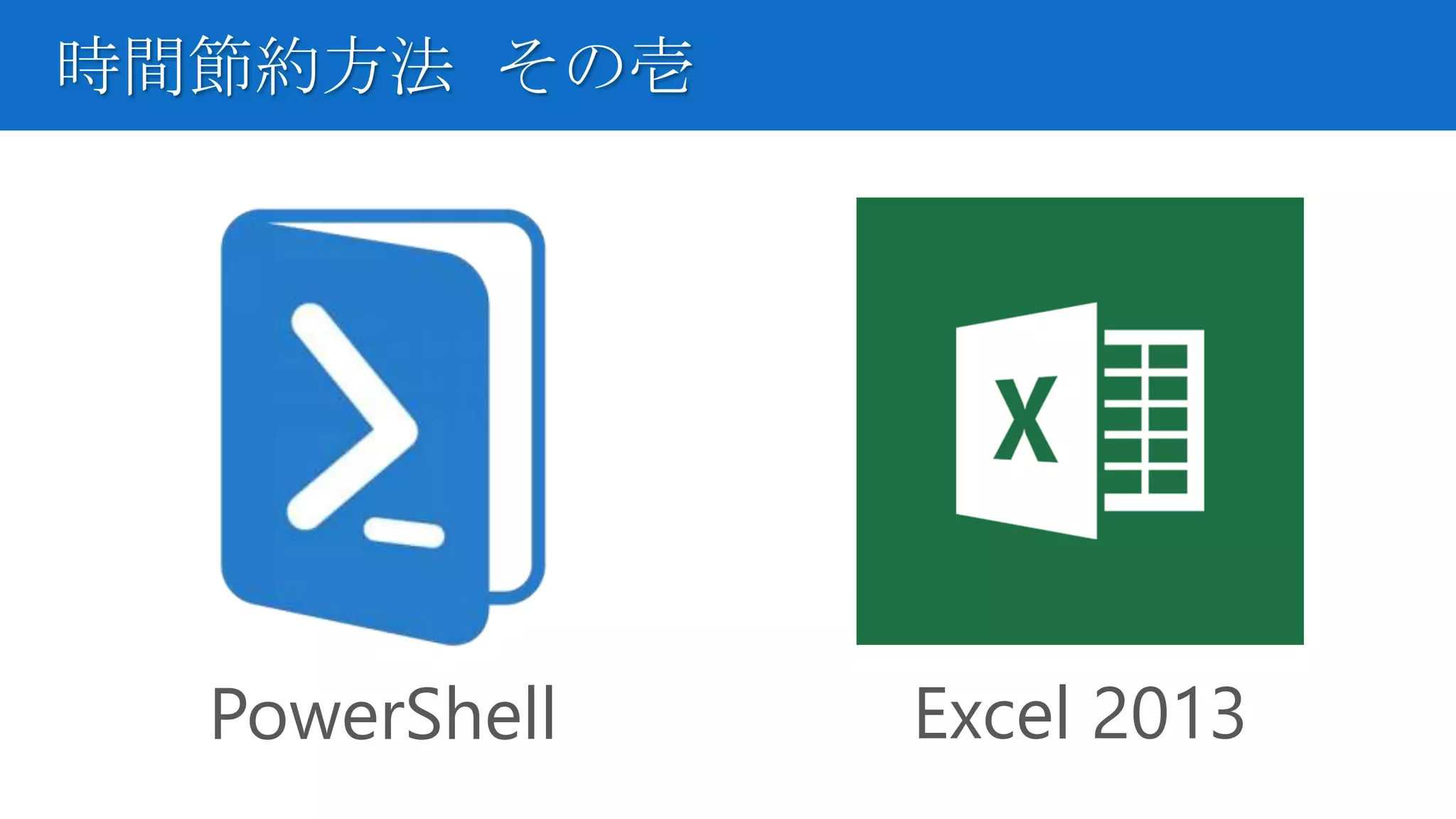 時間節約方法 その壱
PowerShell Excel 2013
 