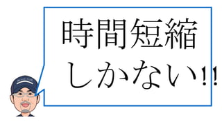 時間短縮
しかない!!
 