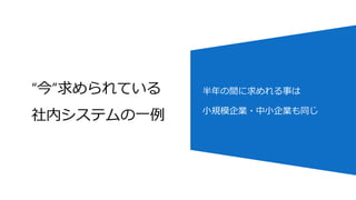 “今”求められている
社内システムの一例
半年の間に求めれる事は
小規模企業・中小企業も同じ
 