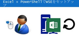 Excel + PowerShellでWSEをセットアッ
プ
 