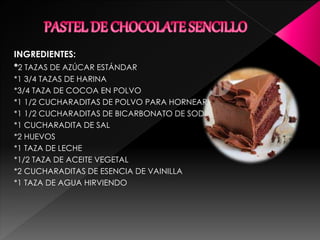 INGREDIENTES:
*2 TAZAS DE AZÚCAR ESTÁNDAR
*1 3/4 TAZAS DE HARINA
*3/4 TAZA DE COCOA EN POLVO
*1 1/2 CUCHARADITAS DE POLVO PARA HORNEAR
*1 1/2 CUCHARADITAS DE BICARBONATO DE SODIO
*1 CUCHARADITA DE SAL
*2 HUEVOS
*1 TAZA DE LECHE
*1/2 TAZA DE ACEITE VEGETAL
*2 CUCHARADITAS DE ESENCIA DE VAINILLA
*1 TAZA DE AGUA HIRVIENDO
 