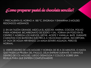 1.PRECALIENTA EL HORNO A 180 ºC. ENGRASA Y ENHARINA 2 MOLDES
REDONDOS MEDIANOS
2. EN UN TAZÓN GRANDE, MEZCLA EL AZÚCAR, HARINA, COCOA, POLVO
PARA HORNEAR, BICARBONATO DE SODIO Y SAL. FORMA UN POZO EN EL
CENTRO Y AGREGA LOS HUEVOS, LECHE, ACEITE Y VAINILLA. BATE DURANTE
2 MINUTOS CON BATIDORA ELÉCTRICA A VELOCIDAD MEDIA. INCORPORA
LA TAZA DE AGUA HIRVIENDO. LA MASA ESTARÁ AGUADA, PERO ES
NORMAL
3. VIERTE DENTRO DE LOS MOLDES Y HORNEA DE 30 A 35 MINUTOS, O HASTA
QUE PASEN LA PRUEBA DEL PALILLO. DEJA ENFRIAR DURANTE 10 MINUTOS
DENTRO DE LOS MOLDES, LUEGO DESMOLDA Y COLOCA SOBRE UNA
REJILLA PARA QUE ENFRÍEN COMPLETAMENTE
 