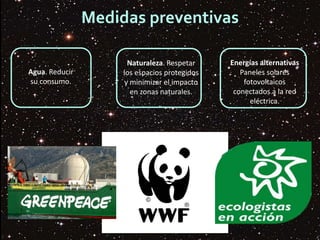 Medidas preventivas
Agua. Reducir
su consumo.
Naturaleza. Respetar
los espacios protegidos
y minimizar el impacto
en zonas naturales.
Energías alternativas
Paneles solares
fotovoltaicos
conectados a la red
eléctrica.
 