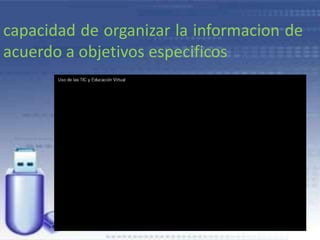 capacidad de organizar la informacion de
acuerdo a objetivos especificos
 