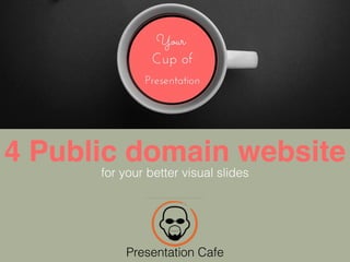 4 Public domain website
for your better visual slides
Presentation Cafe
 