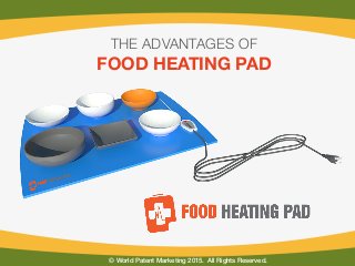 © World Patent Marketing 2015. All Rights Reserved.!
THE ADVANTAGES OF 
FOOD HEATING PAD
 