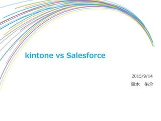 kintone vs Salesforce
鈴木 佑介
2015/9/14
 
