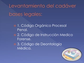  1. Código Orgánico Procesal
Penal.
 2. Código de Instrucción Medico
Forense.
 3. Código de Deontología
Médica.
 