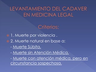  1. Muerte por violencia .
 2. Muerte natural en base a:
- Muerte Súbita.
- Muerte sin Atención Médica.
- Muerte con atención médica, pero en
circunstancia sospechosa.
 