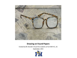 Drawing on Found Papers
Created by Mr. Brandt’s Visual Arts students at Fort Mill H.S., SC
September, 2015
 