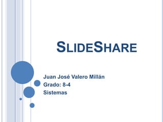SLIDESHARE
Juan José Valero Millán
Grado: 8-4
Sistemas
 