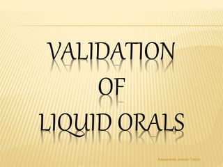 VALIDATION
OF
LIQUID ORALS
Aasawaree Jeevan Yadav
 