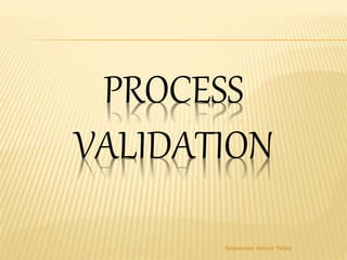 PROCESS
VALIDATION
Aasawaree Jeevan Yadav
 