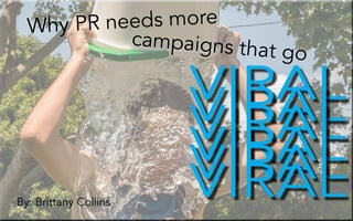 campaigns that go
Why PR needs more
VIRALVIRALVIRALVIRALVIRALVIRALBy: Brittany Collins
 