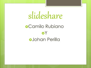 slideshare
Camilo Rubiano
Y
Johan Perilla
 