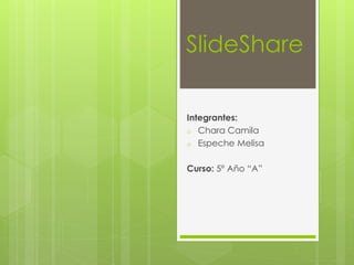 SlideShare
Integrantes:
o Chara Camila
o Espeche Melisa
Curso: 5º Año “A”
 