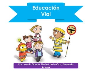 Educación
Vial
Por: Jazmín García, Marisol de la Cruz, Fernanda
Acosta
 