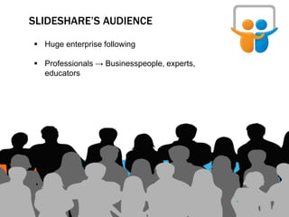 SLIDESHARE’S AUDIENCE
 Huge enterprise following
 Professionals → Businesspeople, experts,
educators
 