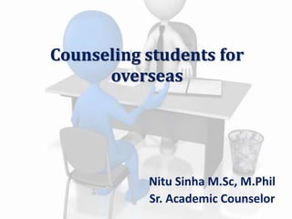 Counseling students for
overseas
Nitu Sinha M.Sc, M.Phil
Sr. Academic Counselor
 