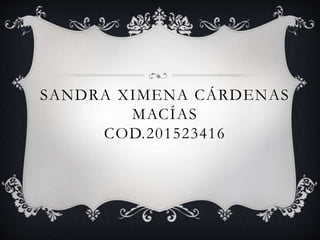 SANDRA XIMENA CÁRDENAS
MACÍAS
COD.201523416
 