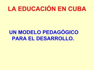 LA EDUCACIÓN EN CUBA
UN MODELO PEDAGÓGICO
PARA EL DESARROLLO.
 