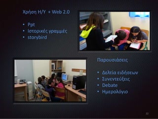 22
Χρήση Η/Υ + Web 2.0
• Ppt
• Ιστορικές γραμμές
• storybird
Παρουσιάσεις
• Δελτία ειδήσεων
• Συνεντεύξεις
• Debate
• Ημερολόγιο
 
