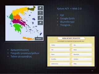26
Χρήση Η/Υ + Web 2.0
• Ppt
• Google Earth
• Φωτοδεντρο
• Thinglink…
• Δραματοποιήση
• Παιχνίδι γνώσεων/ρόλων
• Taboo γεωγραφίας
 