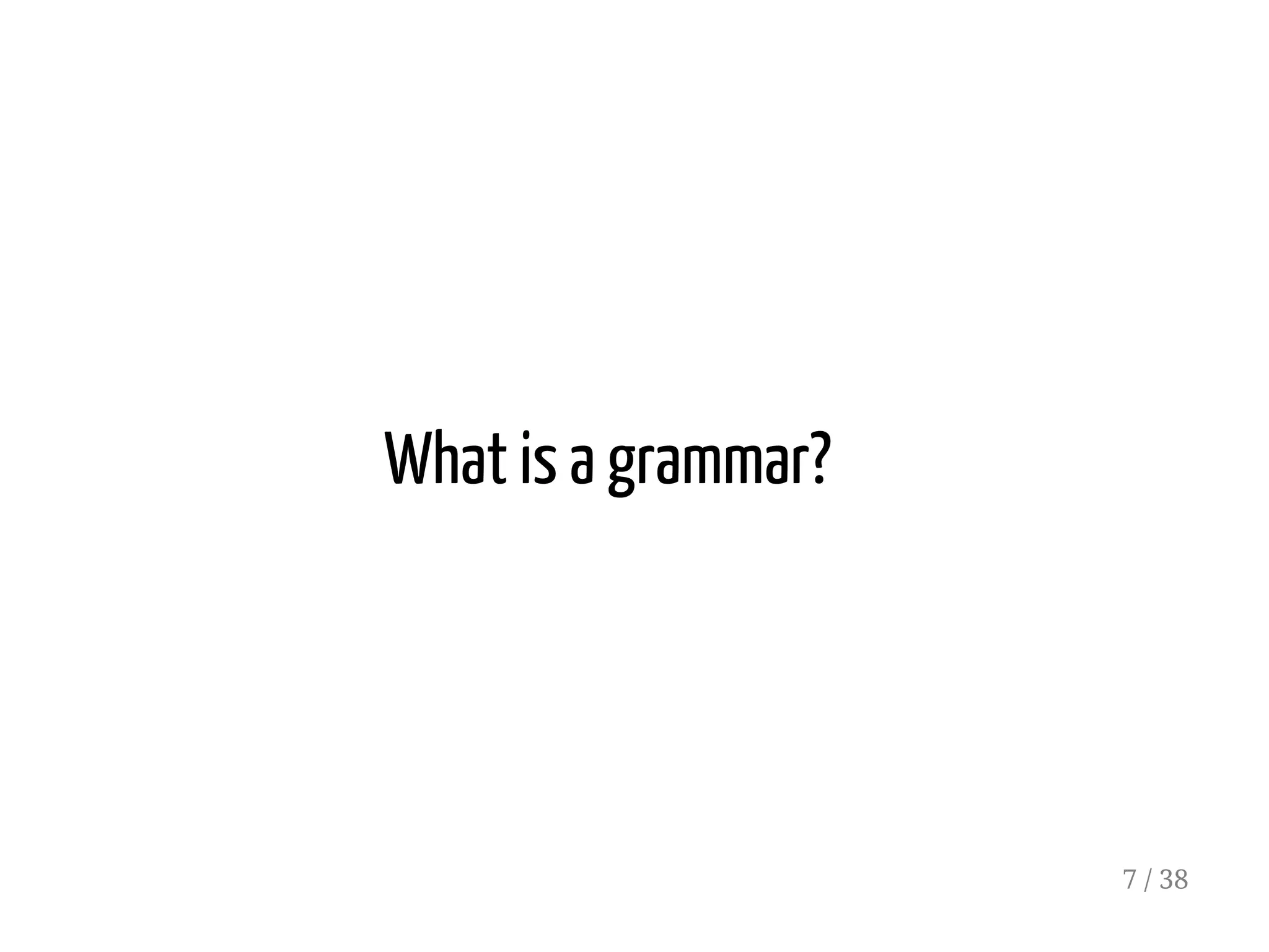 What is a grammar?
7 / 38
 
