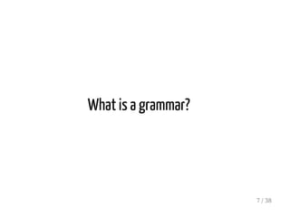What is a grammar?
7 / 38
 