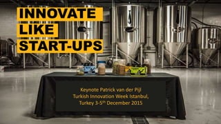 INNOVATE
LIKE
START-UPS
Keynote	
  Patrick	
  van	
  der	
  Pijl	
  
Turkish	
  Innova7on	
  Week	
  Istanbul,	
  	
  
Turkey	
  3-­‐5th	
  December	
  2015	
  
 