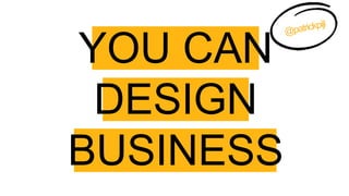 YOU CAN 
DESIGN
BUSINESS
@patrickpijl
 
