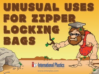 unusual uses
for zipper
locking
bags
unusual uses
for zipper
locking
bags
The Flexible Packaging Experts Since 1964
www.interplas.com
 