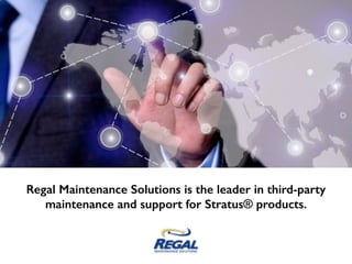 Regal Maintenance Solutions is the leader in third-party
maintenance and support for Stratus® products.
 