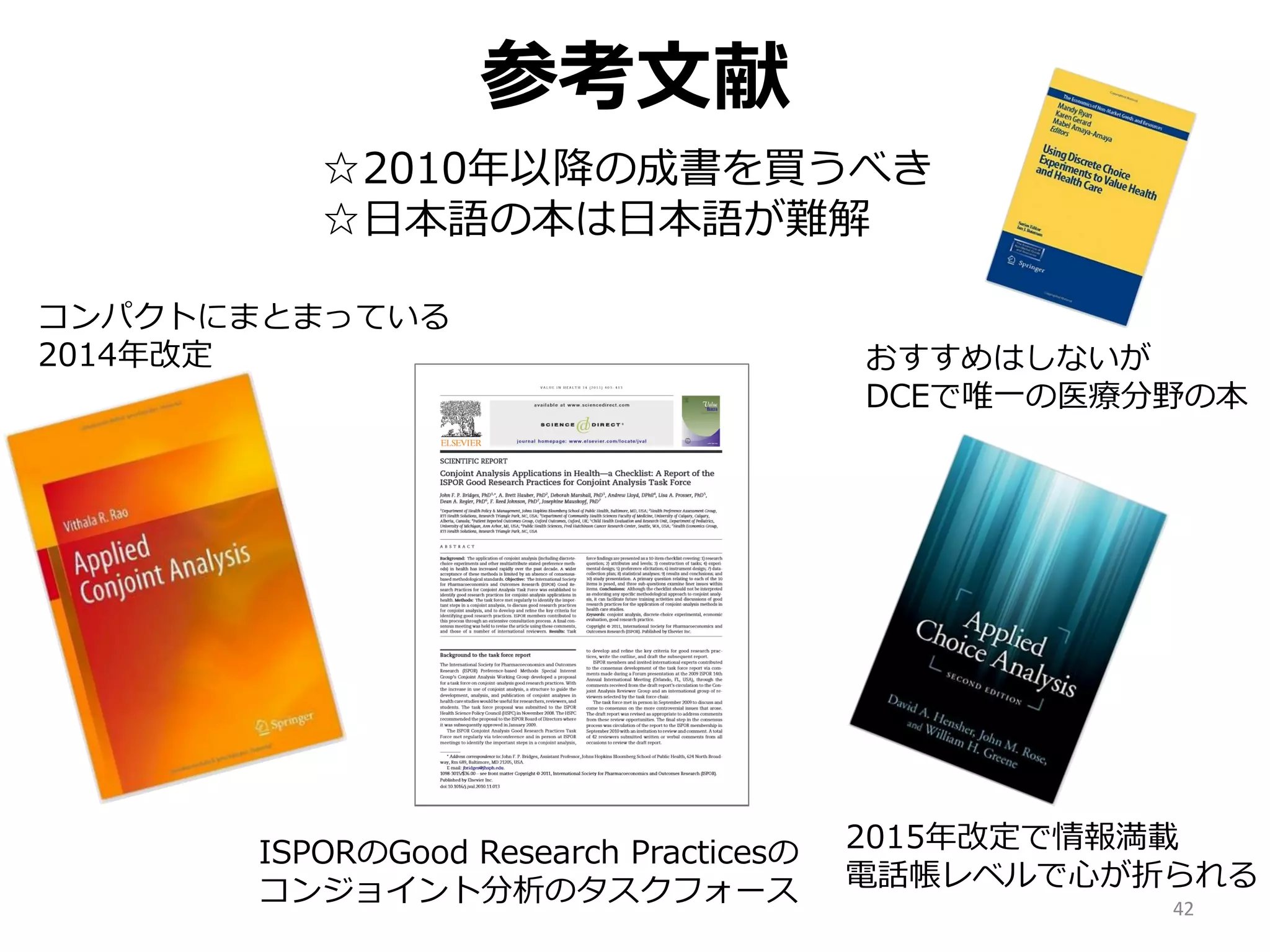 参考文献
42
コンパクトにまとまっている
2014年改定
☆2010年以降の成書を買うべき
☆日本語の本は日本語が難解
おすすめはしないが
DCEで唯一の医療分野の本
ISPORのGood Research Practicesの
コンジョイント分析のタスクフォース
2015年改定で情報満載
電話帳レベルで心が折られる
 