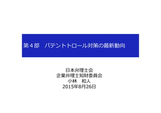 第４部 　パテントトロール対策の最新動向
⽇日本弁理理⼠士会
企業弁理理⼠士知財委員会
⼩小林林 　和⼈人
2015年年8⽉月26⽇日
 