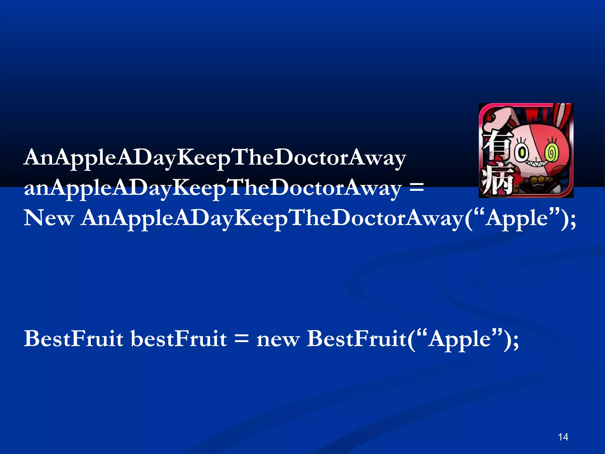 14
AnAppleADayKeepTheDoctorAway
anAppleADayKeepTheDoctorAway =
New AnAppleADayKeepTheDoctorAway(“Apple”);
BestFruit bestFruit = new BestFruit(“Apple”);
 