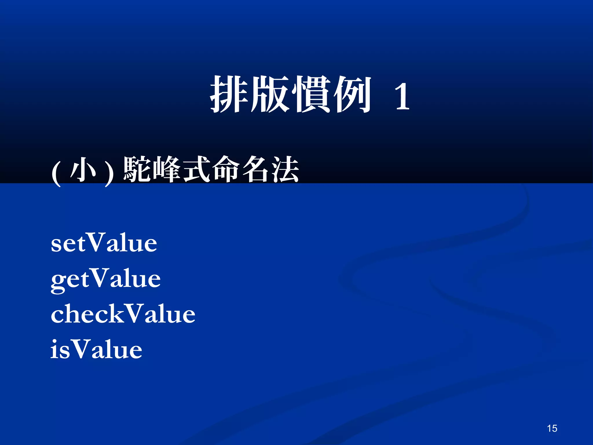 15
排版慣例 1
( 小 ) 駝峰式命名法
setValue
getValue
checkValue
isValue
 