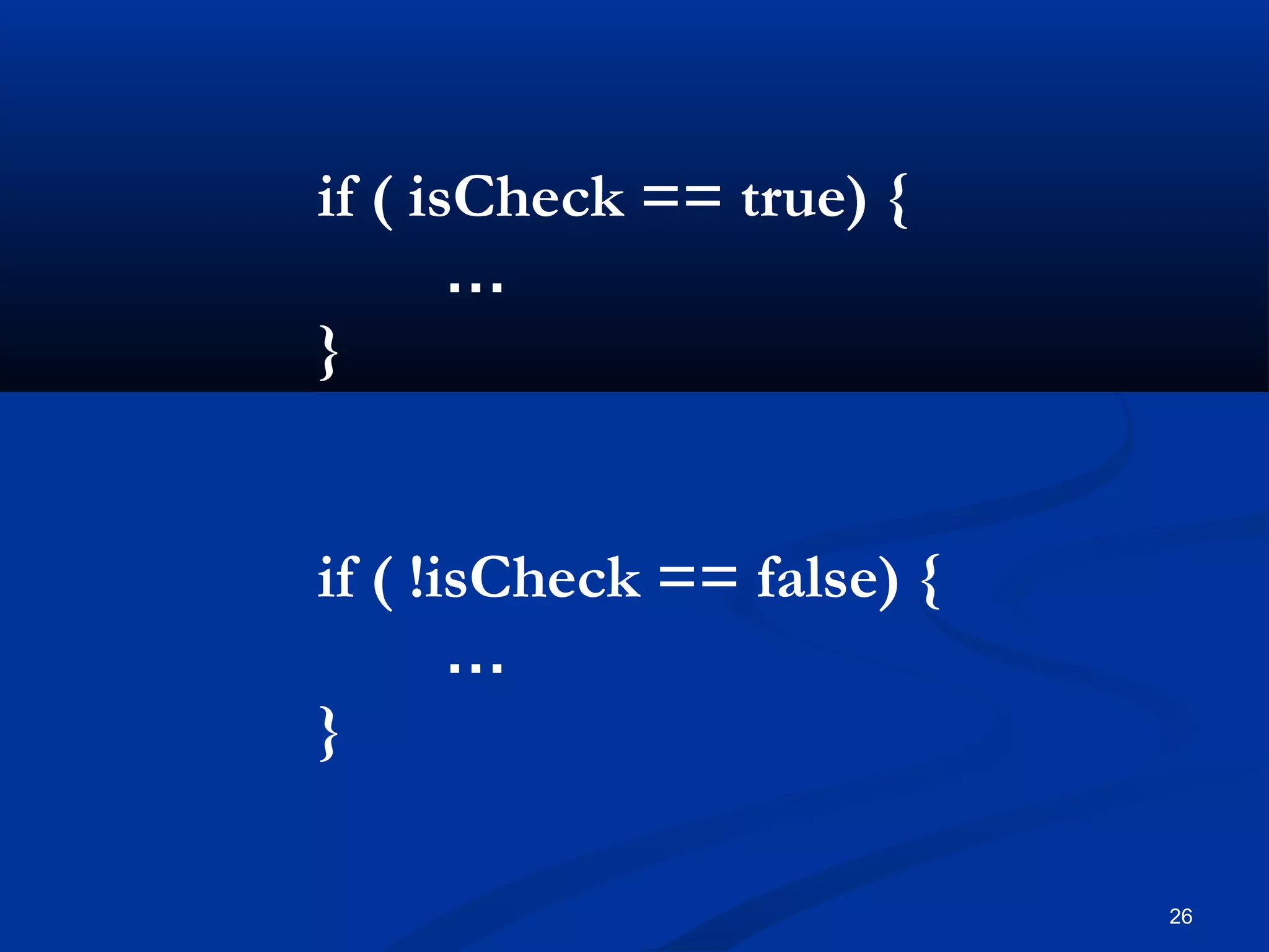 26
if ( isCheck == true) {
…
}
if ( !isCheck == false) {
…
}
 
