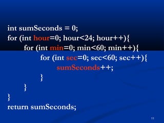 11
int sumSeconds = 0;
for (int hour=0; hour<24; hour++){
for (int min=0; min<60; min++){
for (int sec=0; sec<60; sec++){
sumSeconds++;
}
}
}
return sumSeconds;
 