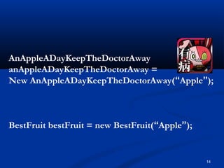 14
AnAppleADayKeepTheDoctorAway
anAppleADayKeepTheDoctorAway =
New AnAppleADayKeepTheDoctorAway(“Apple”);
BestFruit bestFruit = new BestFruit(“Apple”);
 