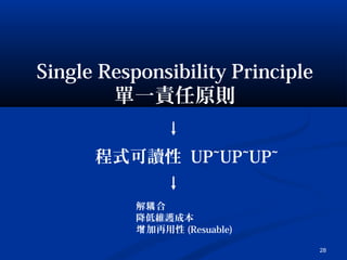 28
Single Responsibility Principle
單一責任原則
程式可讀性 UP~UP~UP~
解 合耦
降低維護成本
加再用性增 (Resuable)
 