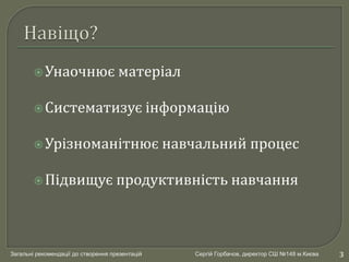 Загальні рекомендації до створення презентацій Сергій Горбачов, директор СШ №148 м.Києва
Унаочнює матеріал
Систематизує ...