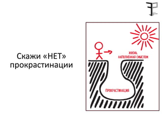 Скажи «НЕТ»
прокрастинации
 
