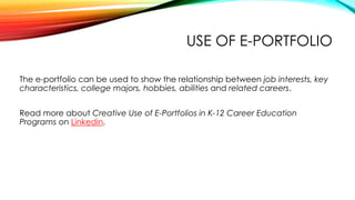 USE OF E-PORTFOLIO
The e-portfolio can be used to show the relationship between job interests, key
characteristics, colleg...