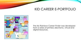 KID CAREER E-PORTFOLIO
The My Rainbow Career Finder was developed
from a series of printed, electronic, virtual and
digita...