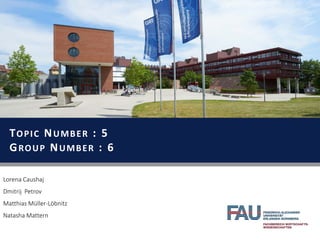 February 2015
TOPIC NUMBER : 5
GROUP NUMBER : 6
Lorena Caushaj
Dmitrij Petrov
Matthias Müller-Löbnitz
Natasha Mattern
 