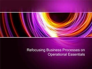 Refocusing Business Processes on
Operational Essentials
 