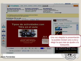 Jesús Fernández
Una vez elegida la presentación
la puedes revisar una a una y
elegir la que mas se ajuste a tu
búsqueda.
 