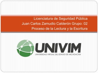 Licenciatura de Seguridad Pública
Juan Carlos Zamudio Calderón Grupo: 02
Proceso de la Lectura y la Escritura
 